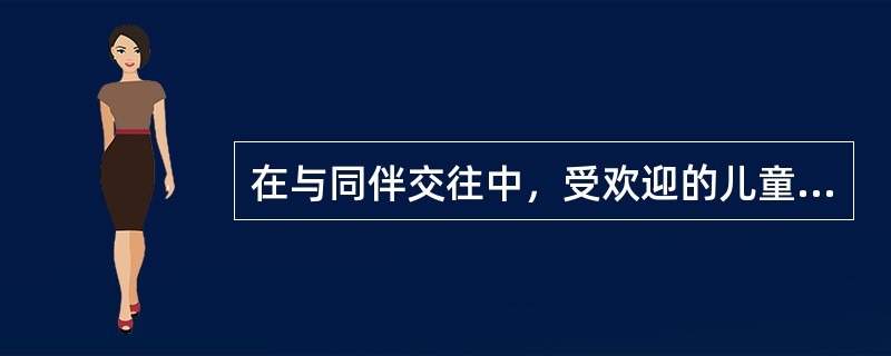在与同伴交往中，受欢迎的儿童的特点不包括（　　）。
