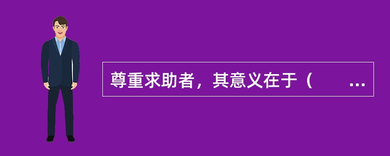 尊重求助者，其意义在于（　　）。