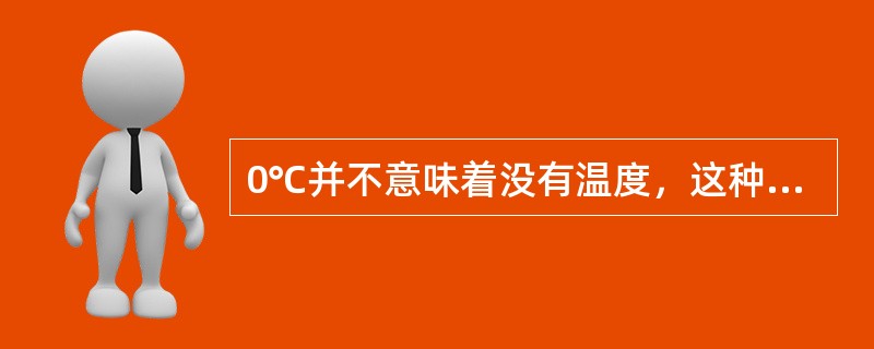 0℃并不意味着没有温度，这种说法（）。