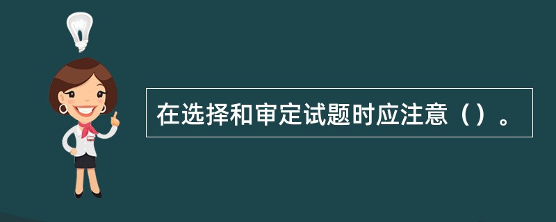 在选择和审定试题时应注意（）。