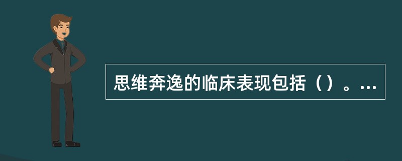 思维奔逸的临床表现包括（）。(2004年12月三级真题)