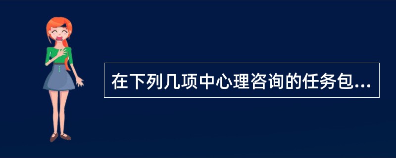 在下列几项中心理咨询的任务包括（）。