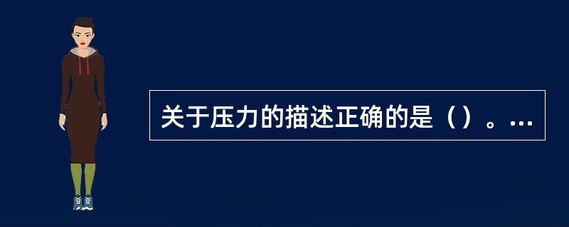 关于压力的描述正确的是（）。(2003年8月三级真题)