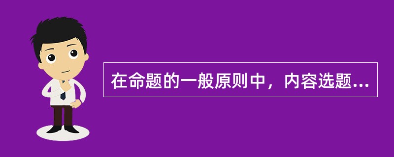 在命题的一般原则中，内容选题方面应（）。