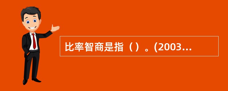 比率智商是指（）。(2003年8月三级真题)
