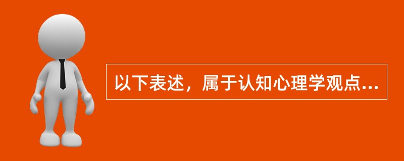 以下表述，属于认知心理学观点的是（）。(2004年12月三级真题)