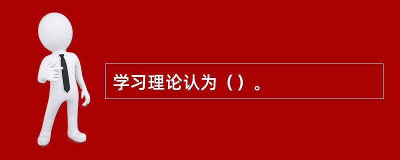 学习理论认为（）。