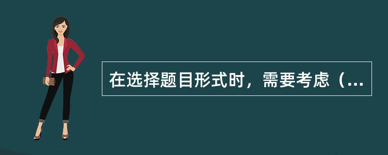 在选择题目形式时，需要考虑（）。
