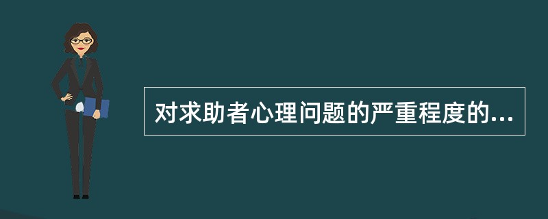 对求助者心理问题的严重程度的评估应该（　　）。