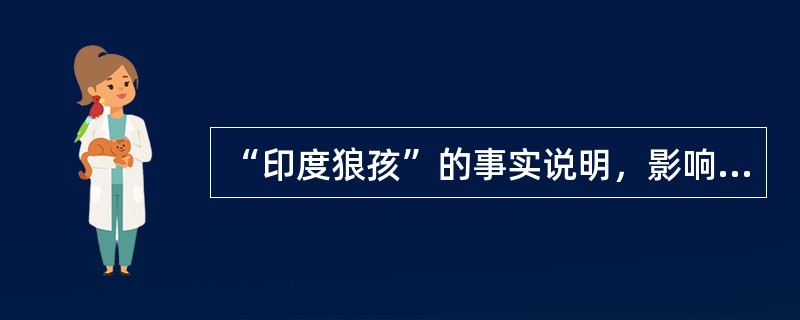 “印度狼孩”的事实说明，影响人的心理发展的主要因素除了先天遗传素质外，还有（）。