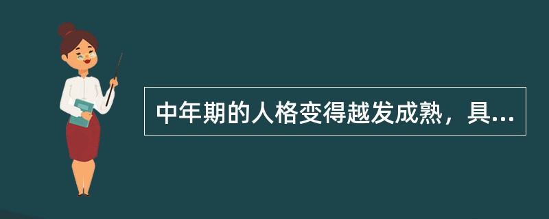 中年期的人格变得越发成熟，具体表现为（）。