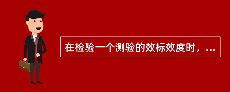 在检验一个测验的效标效度时，难点在于找到合适的效标。因此效标的选择至关重要，一个好的效标必须具备（）的条件。