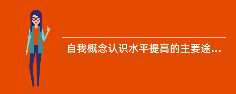 自我概念认识水平提高的主要途径有（）。