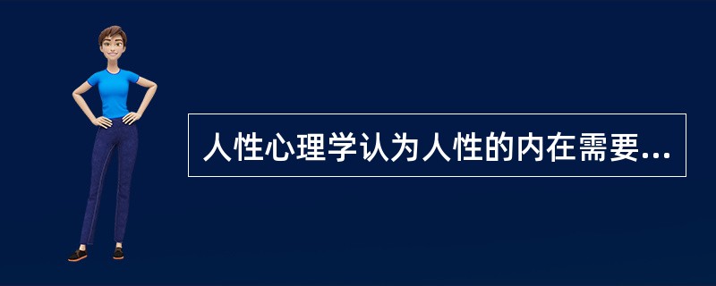 人性心理学认为人性的内在需要源于（）。