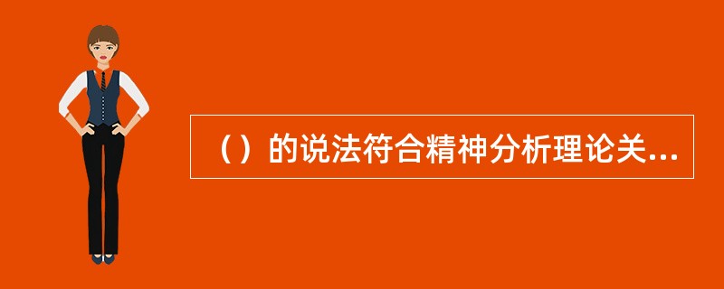 （）的说法符合精神分析理论关于心理动力的正确观点。