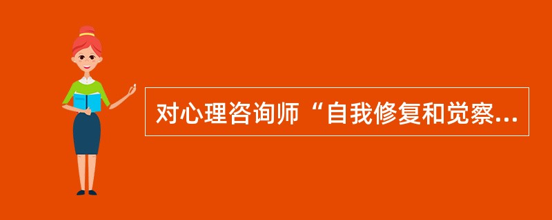 对心理咨询师“自我修复和觉察能力”的素质要求，其内涵包括（）。