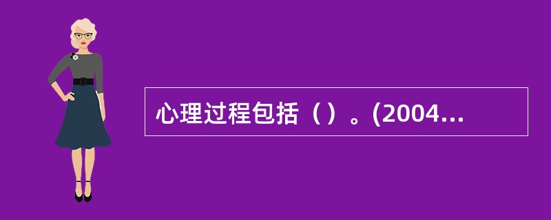 心理过程包括（）。(2004年6月三级真题)