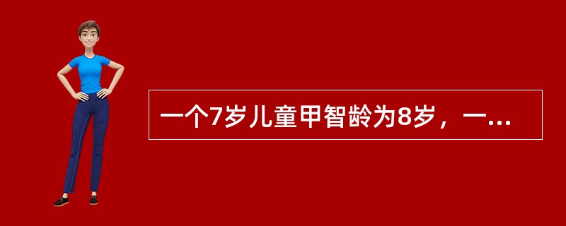 一个7岁儿童甲智龄为8岁，一个12岁儿童乙智龄为14岁，用比率智商来衡量智力水平的高低，这两个儿童的智力水平高低为（）。
