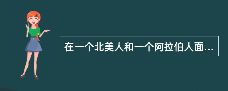 在一个北美人和一个阿拉伯人面对面的友好交往中，阿拉伯人步步紧逼，而北美人却连连后退，这种现象说明（）。