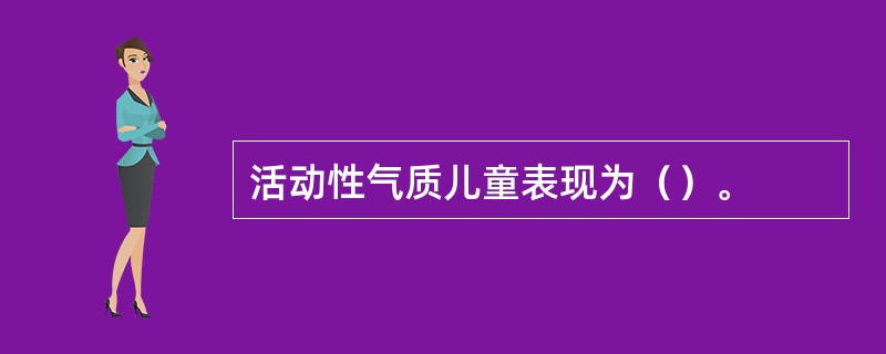 活动性气质儿童表现为（）。