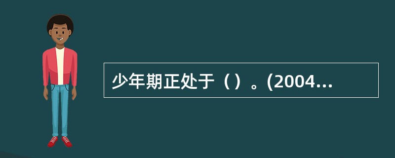 少年期正处于（）。(2004年12月三级真题)