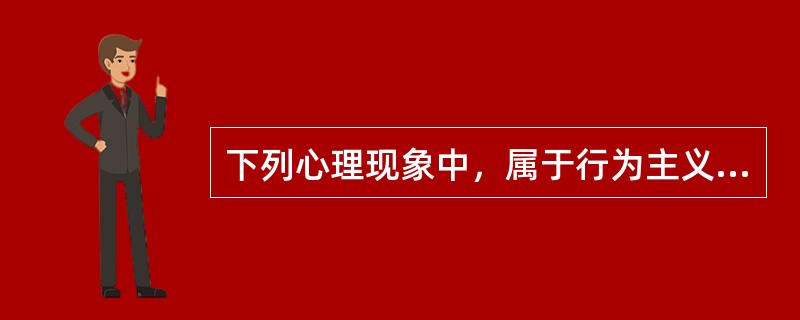 下列心理现象中，属于行为主义理论研究框架的有（）。