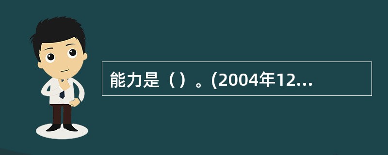 能力是（）。(2004年12月三级真题)