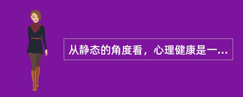 从静态的角度看，心理健康是一种（）。