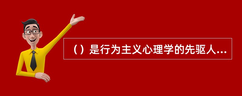 （）是行为主义心理学的先驱人物。