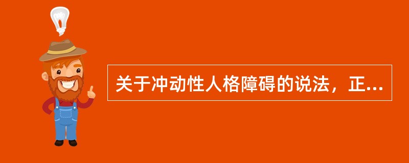 关于冲动性人格障碍的说法，正确的是（）。(2004年12月三级真题)