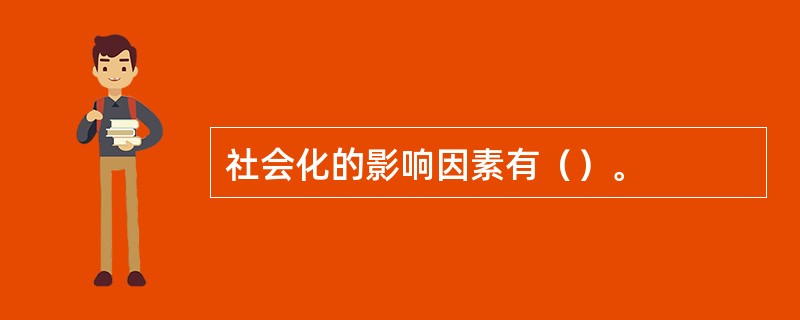 社会化的影响因素有（）。