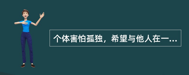 个体害怕孤独，希望与他人在一起建立协作和友好联系的心理倾向是（　　）。