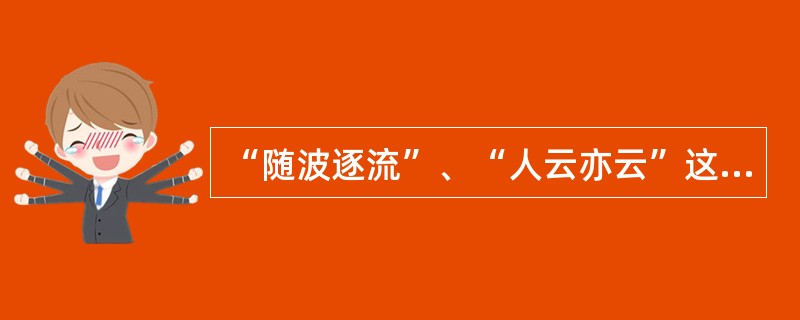 “随波逐流”、“人云亦云”这类成语反映了（）现象。