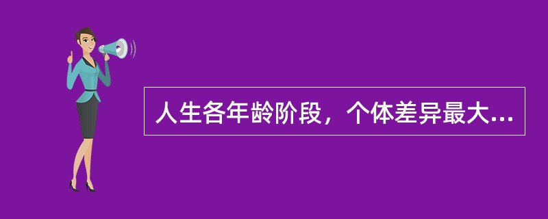 人生各年龄阶段，个体差异最大的是（）。