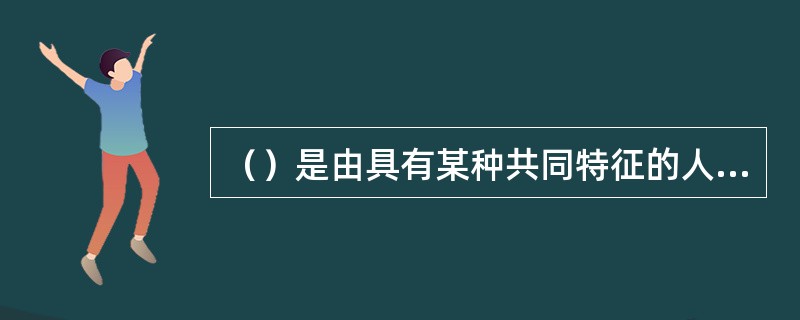 （）是由具有某种共同特征的人所组成的一个群体，或者是该群体的一个样本。