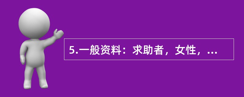 5.一般资料：求助者，女性，29岁，公司职员，已婚，有一子。案例介绍：求助者出生在农村，曾因家庭负担过重被送亲戚家抚养。一直觉得自己是没人要的孩子，很自卑。求助者学习成绩优异，考上省城的大学。上学后，