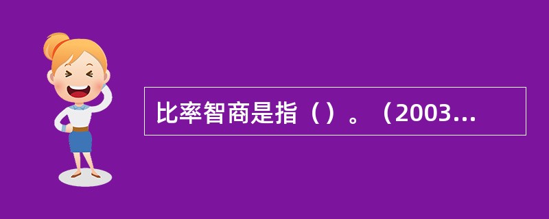 比率智商是指（）。（2003年12月三级真题）