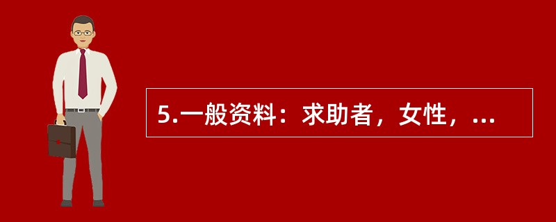 5.一般资料：求助者，女性，29岁，公司职员，已婚，有一子。案例介绍：求助者出生在农村，曾因家庭负担过重被送亲戚家抚养。一直觉得自己是没人要的孩子，很自卑。求助者学习成绩优异，考上省城的大学。上学后，