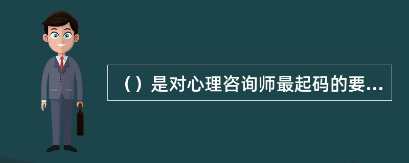 （）是对心理咨询师最起码的要求。（2003年8月三级真题）