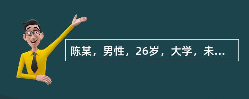 陈某，男性，26岁，大学，未婚，某公司高级主管。自我陈述:2年前参加工作，因平时工作表现出色，深受领导赏识，一年前被提拔为公司高级主管，具体负责业务方面的工作，当上公司业务主管后不久，市场行情发生了很