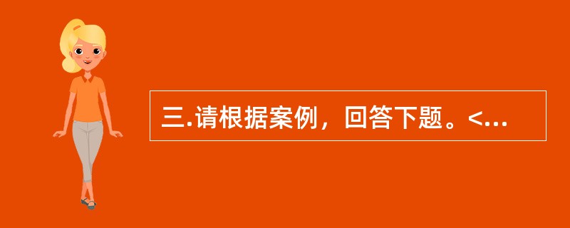 三.请根据案例，回答下题。<br />一般资料：求助者，女性，30岁，小学教师。<br />案例介绍：求助者由于与丈夫发生矛盾，烦躁.失眠两个多月。<br />下面