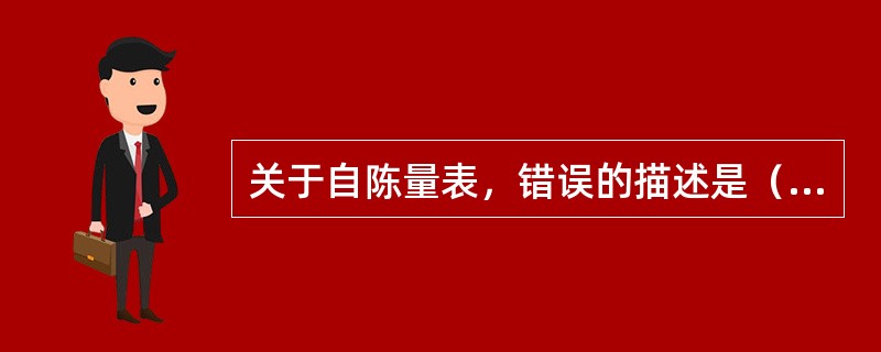 关于自陈量表，错误的描述是（）。(2003年12月三级真题)