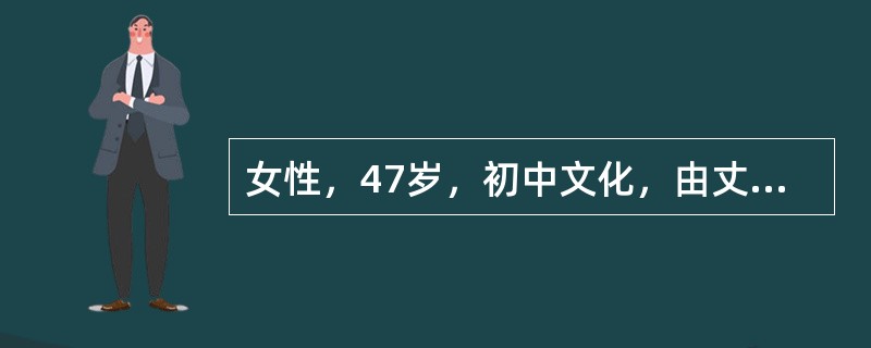 女性，47岁，初中文化，由丈夫和弟弟陪来。自我陈述:我是在半年前退休的，刚开始还好。后来就觉得无聊，很烦躁。想打电话给丈夫又怕影响他工作，儿子在大学读研究生也很忙。晚上睡不着，有时只睡1～2个小时。心