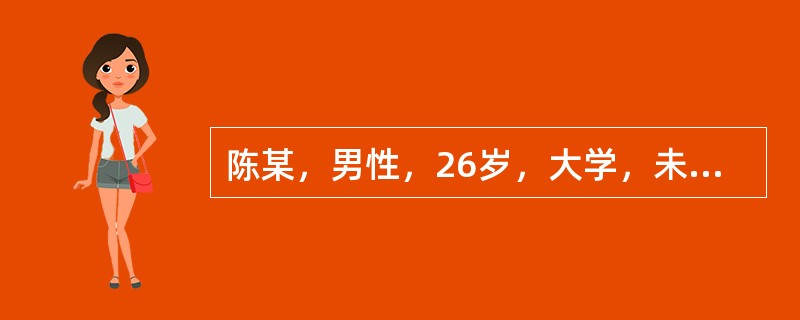 陈某，男性，26岁，大学，未婚，某公司高级主管。自我陈述:2年前参加工作，因平时工作表现出色，深受领导赏识，一年前被提拔为公司高级主管，具体负责业务方面的工作，当上公司业务主管后不久，市场行情发生了很