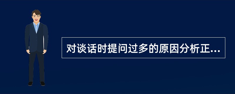 对谈话时提问过多的原因分析正确的是（）。（2004年6月三级真题）