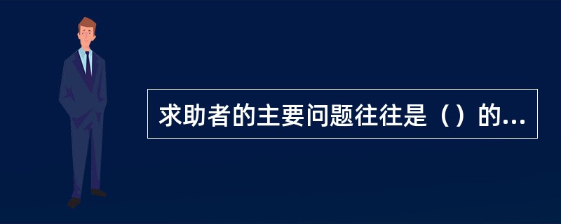 求助者的主要问题往往是（）的问题。