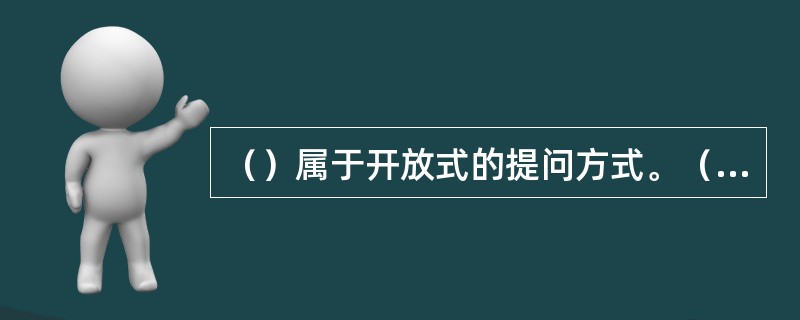 （）属于开放式的提问方式。（2003年12月三级真题）