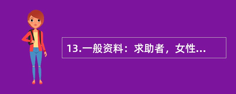 13.一般资料：求助者，女性，32岁，教师，因恋爱问题心情不好，主动来咨询。下面是咨询师和求助者的一段谈话：心理咨询师：在你的恋爱问题上，你需要我提供什么心理帮助？求助者：我过去谈过几次恋爱但都没有成