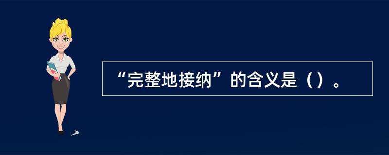 “完整地接纳”的含义是（）。