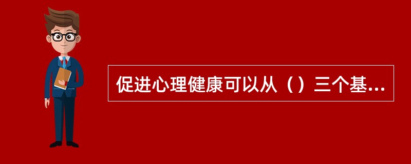 促进心理健康可以从（）三个基本途径着手。(2004年6月三级真题)